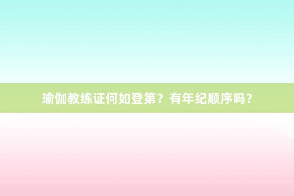 瑜伽教练证何如登第？有年纪顺序吗？